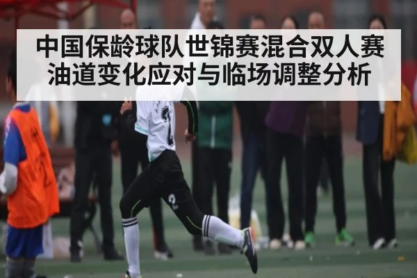 中国保龄球队世锦赛混合双人赛油道变化应对与临场调整分析
