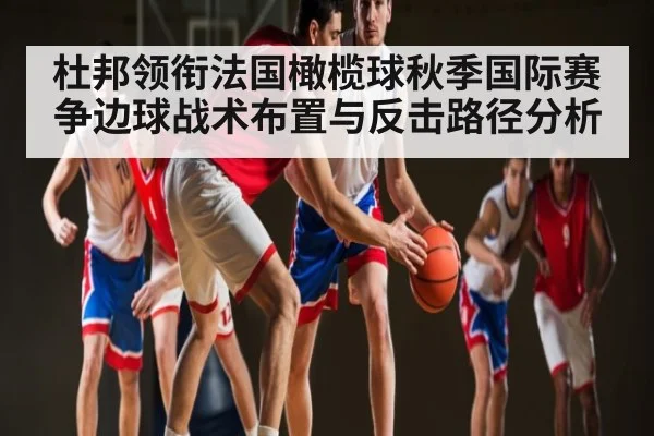 杜邦领衔法国橄榄球秋季国际赛争边球战术布置与反击路径分析 | kaiyun